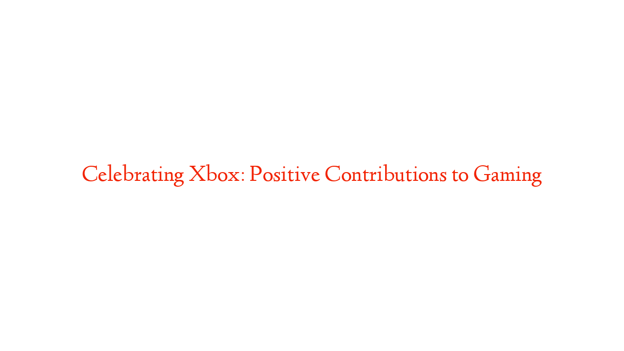 Celebrating Xbox: Positive Contributions to Gaming