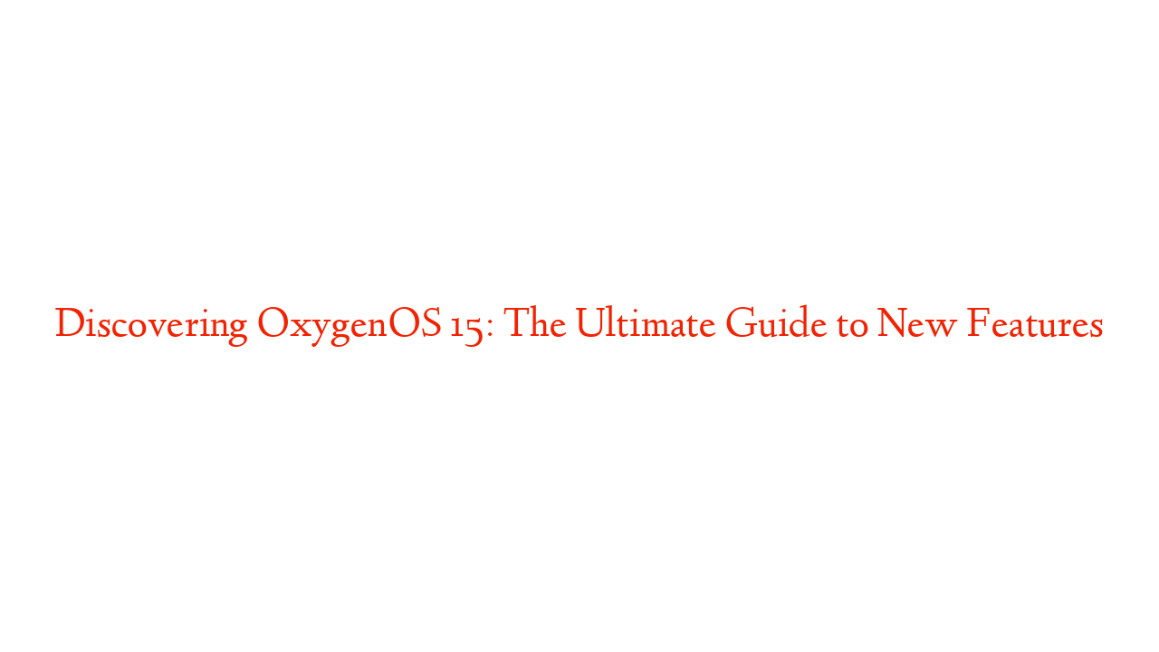 Discovering OxygenOS 15: The Ultimate Guide to New Features