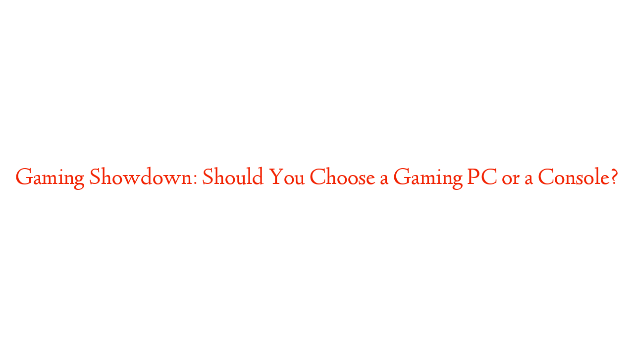 Gaming Showdown: Should You Choose a Gaming PC or a Console?