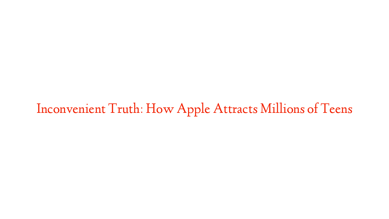 Inconvenient Truth: How Apple Attracts Millions of Teens