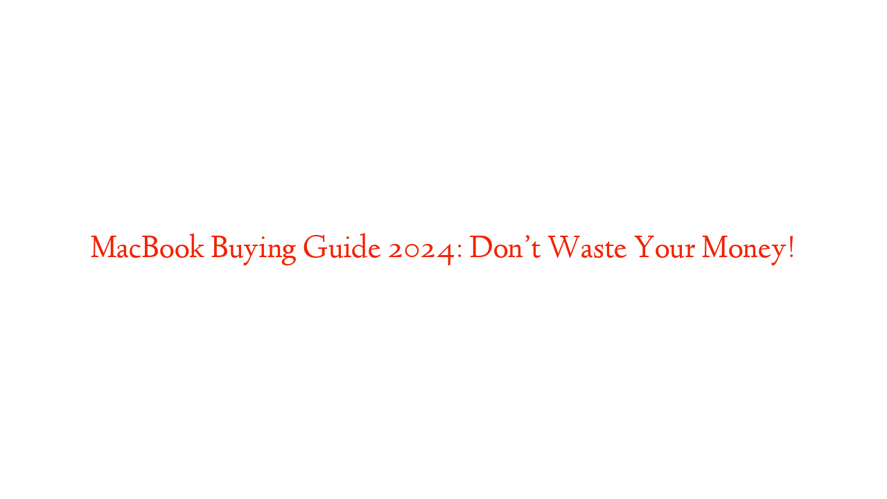 MacBook Buying Guide 2024: Don’t Waste Your Money!