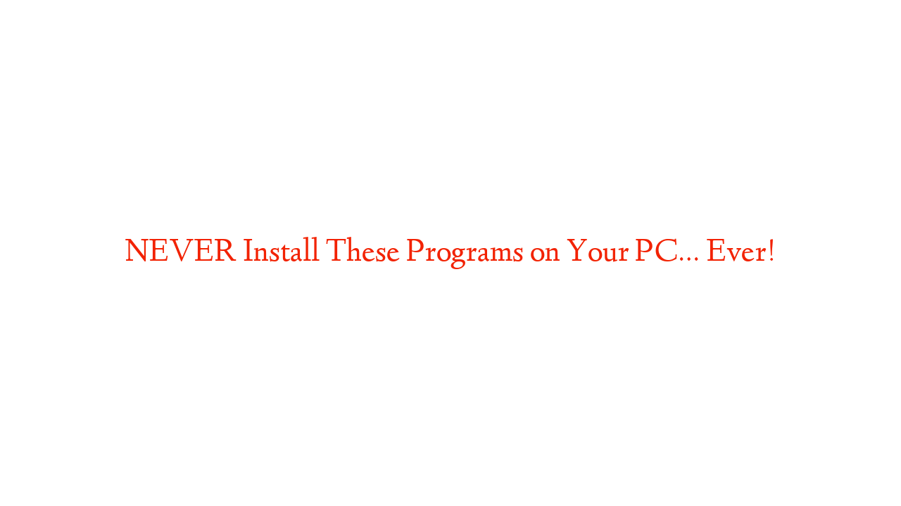 NEVER Install These Programs on Your PC… Ever!