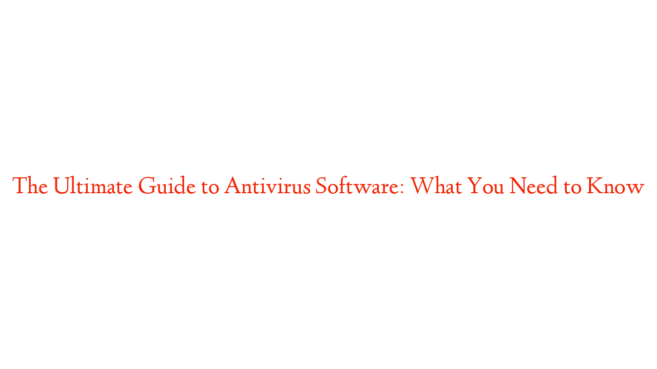 The Ultimate Guide to Antivirus Software: What You Need to Know