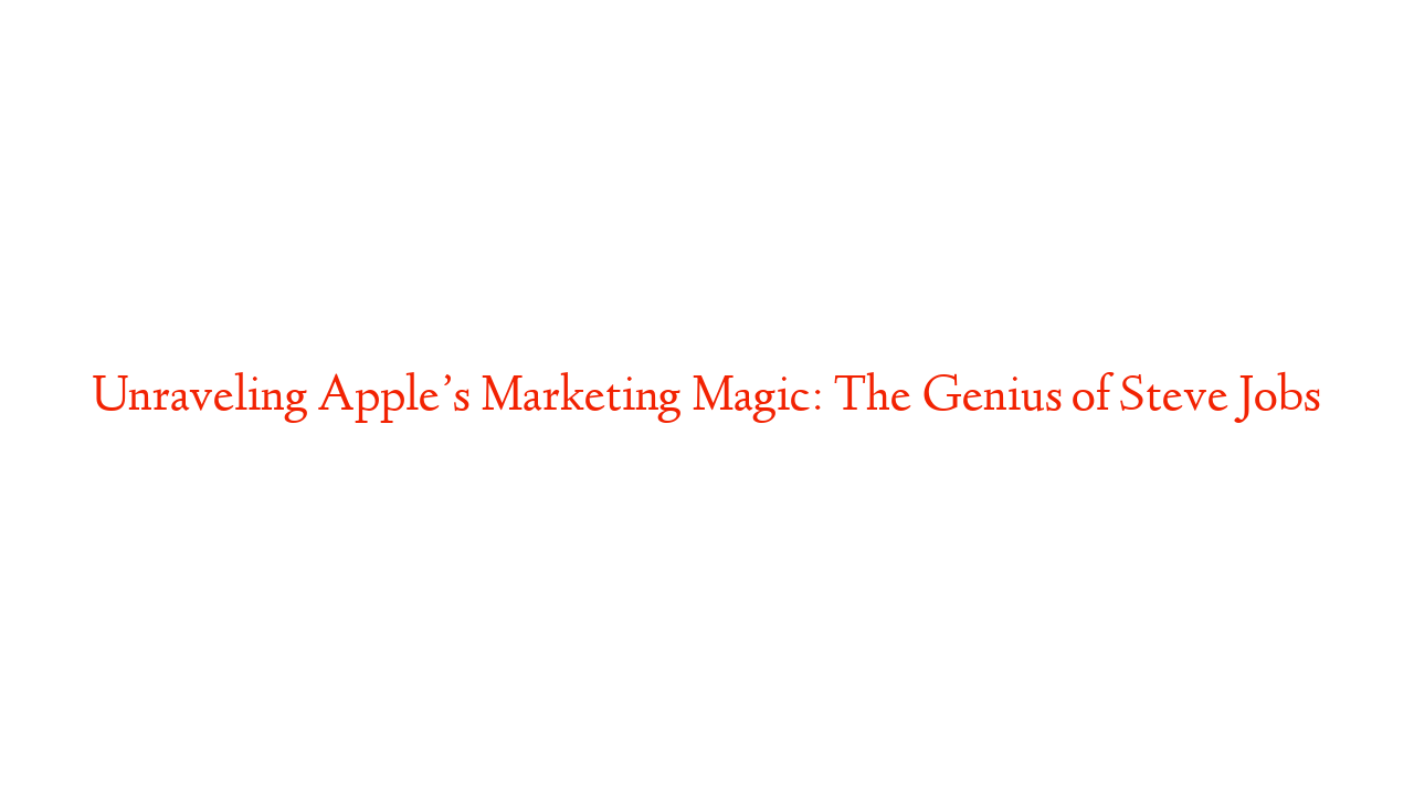 Unraveling Apple’s Marketing Magic: The Genius of Steve Jobs