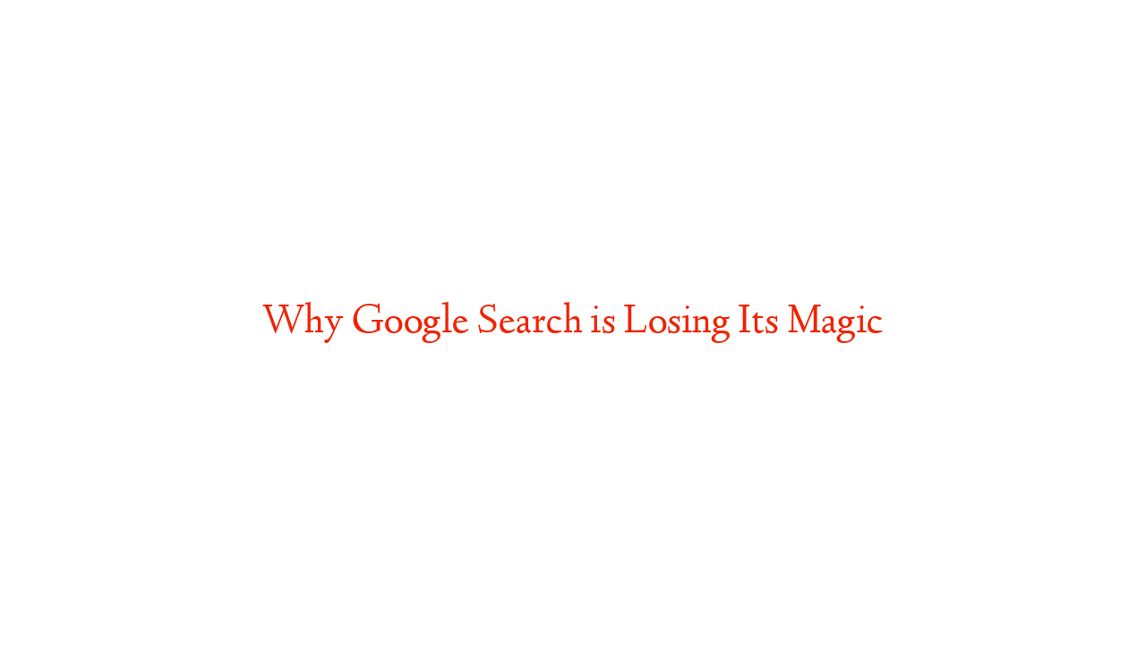 Why Google Search is Losing Its Magic