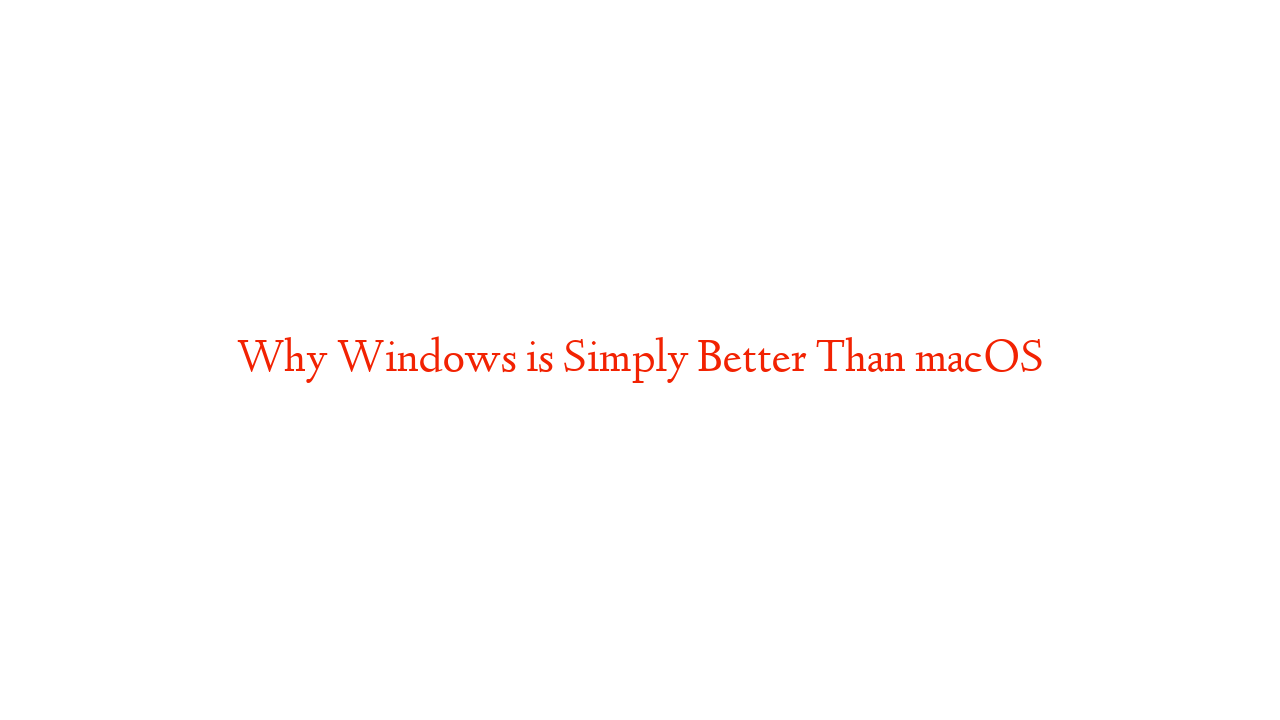 Why Windows is Simply Better Than macOS