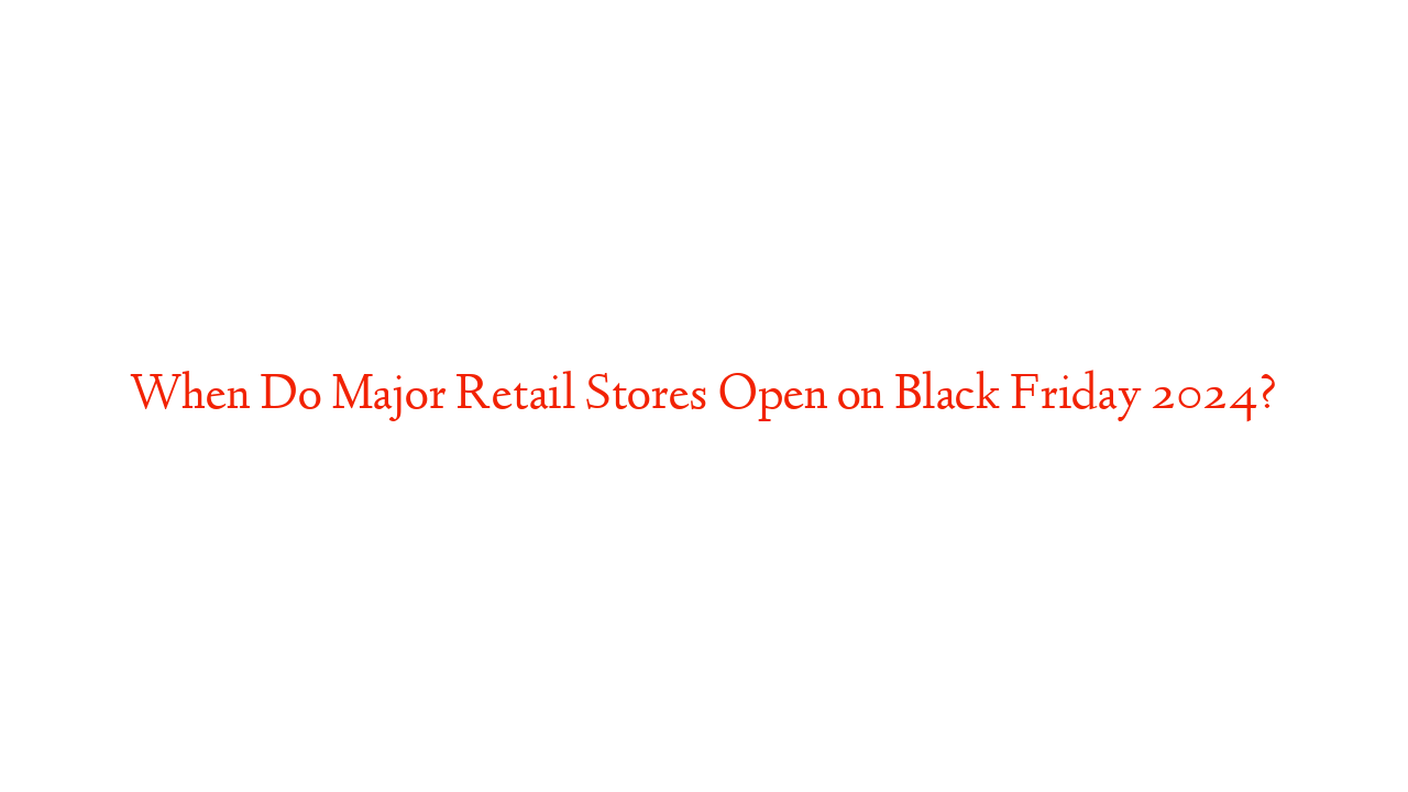 When Do Major Retail Stores Open on Black Friday 2024?